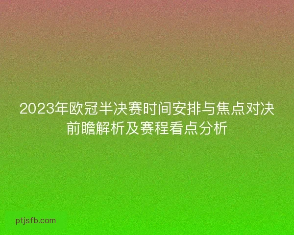 2023年欧冠半决赛时间安排与焦点对决前瞻解析及赛程看点分析